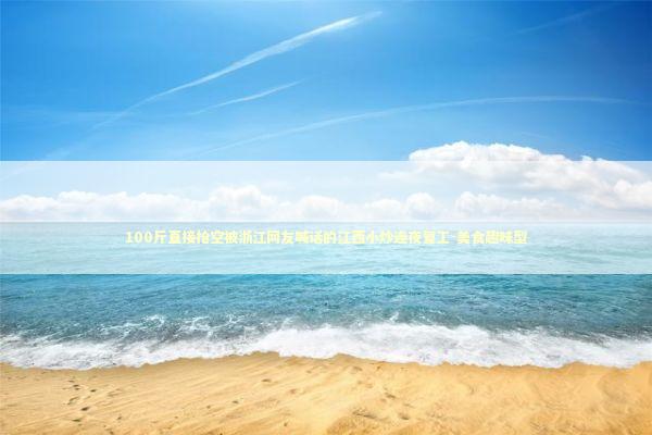 100斤直接抢空被浙江网友喊话的江西小炒连夜复工-美食趣味型 新闻