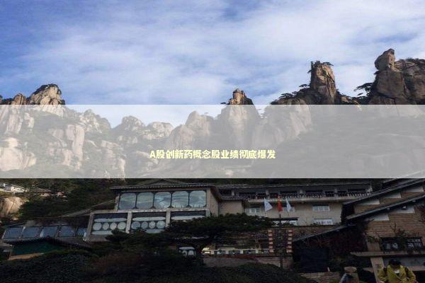 A股创新药概念股业绩彻底爆发 新闻