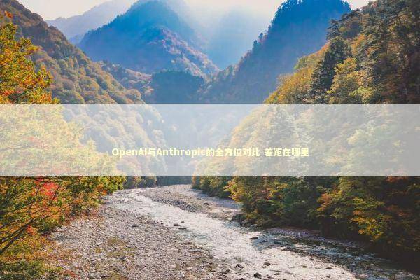 OpenAI与Anthropic的全方位对比 差距在哪里 新闻