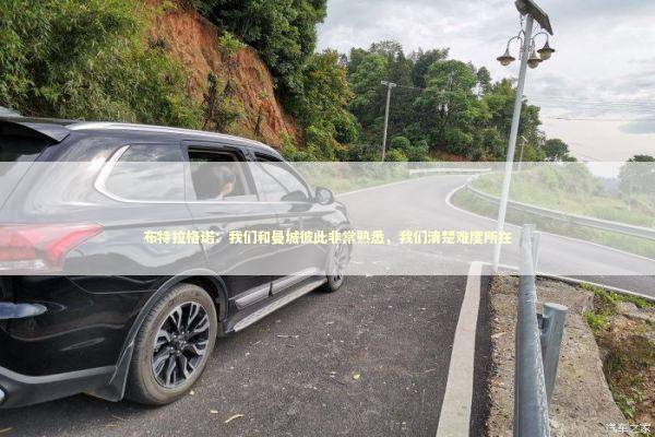 布特拉格诺：我们和曼城彼此非常熟悉，我们清楚难度所在 新闻