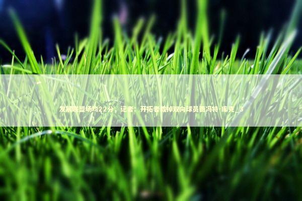 发展联盟场均22分，记者：开拓者裁掉双向球员贾冯特-库克_3 新闻