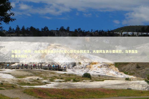 女医生“咆哮”向白发母亲塞200元爱心款引全网关注，大量网友表示要捐款，当事医生等多方回应_5 新闻