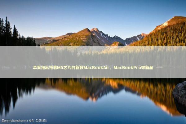 苹果推出搭载M5芯片的新款MacBookAir、MacBookPro等新品 苹果推出搭载M5芯片的新款MacBookAir、MacBookPro等新品 新闻