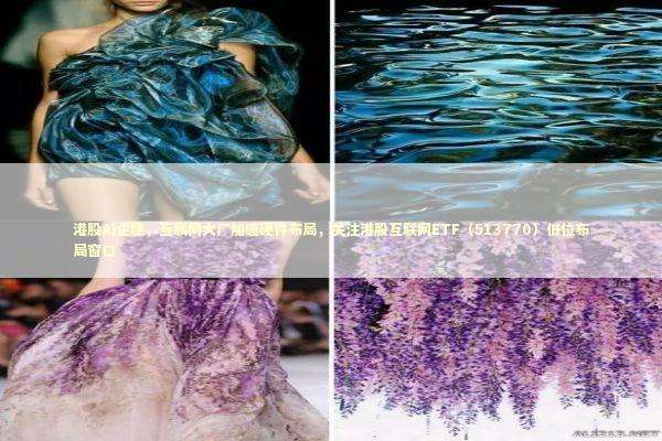 港股AI企稳，互联网大厂加速硬件布局，关注港股互联网ETF（513770）低位布局窗口