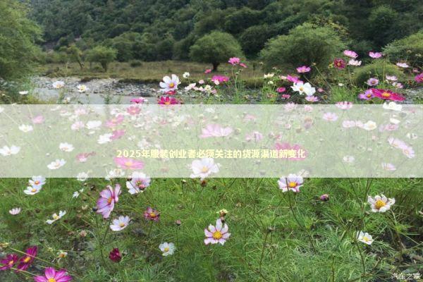 2025年服装创业者必须关注的货源渠道新变化 新闻