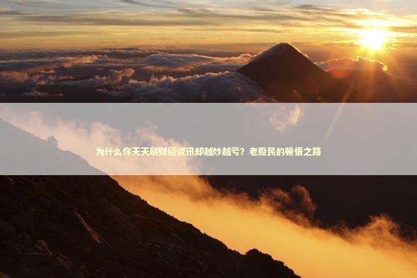 为什么你天天刷财经资讯却越炒越亏?老股民的顿悟之路 为什么你天天刷财经资讯却越炒越亏?老股民的顿悟之路 股票财经
